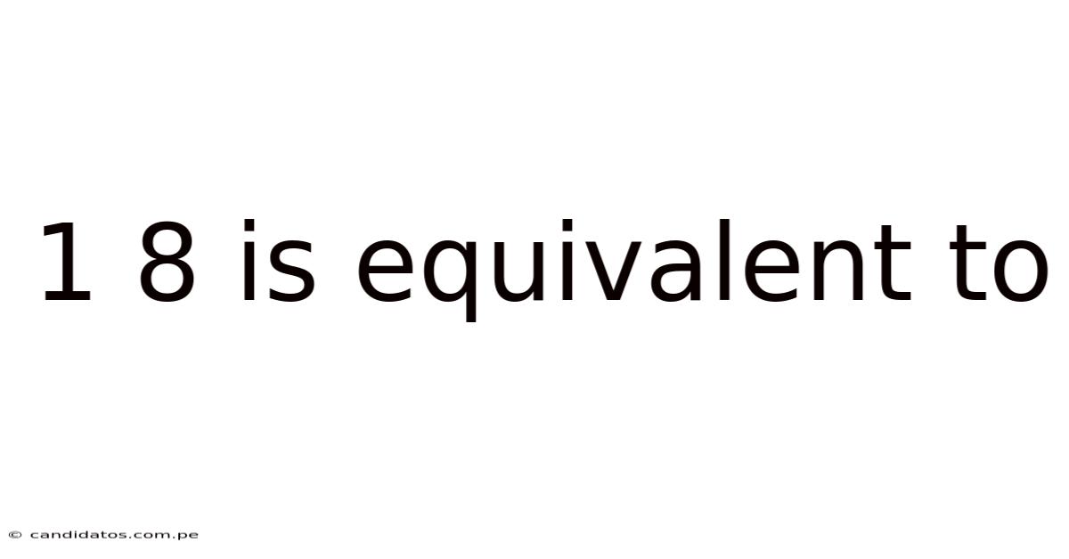 1 8 Is Equivalent To