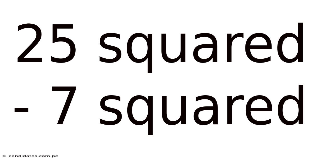 25 Squared - 7 Squared