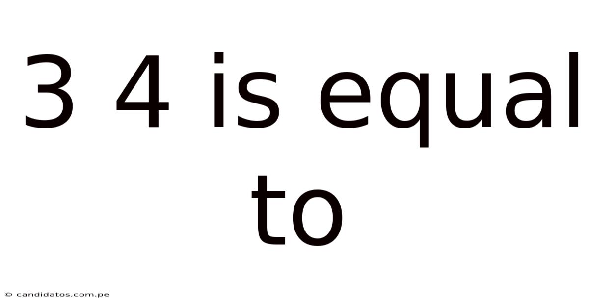 3 4 Is Equal To