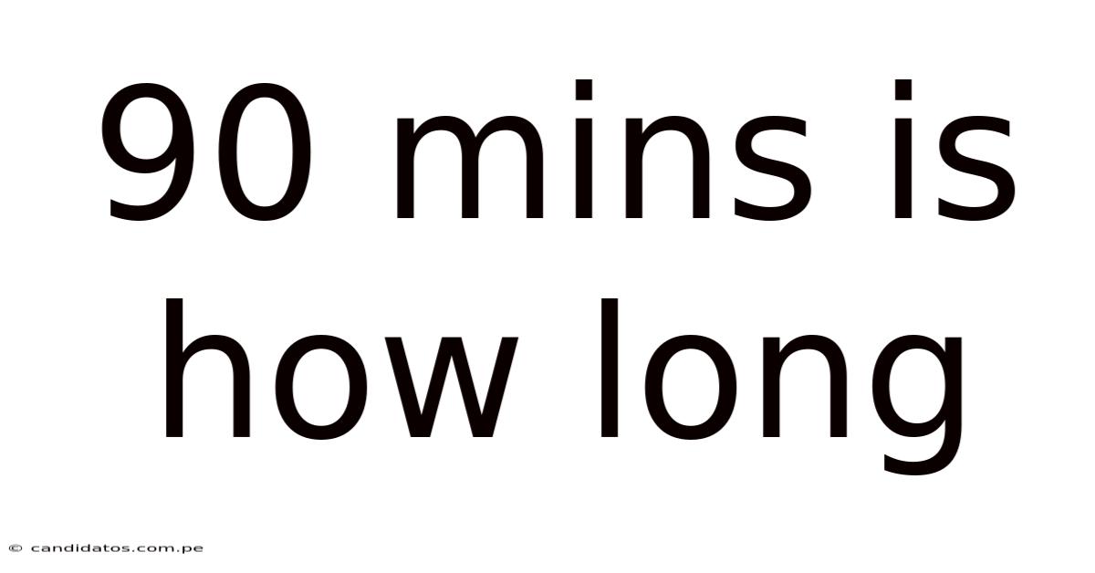 90 Mins Is How Long