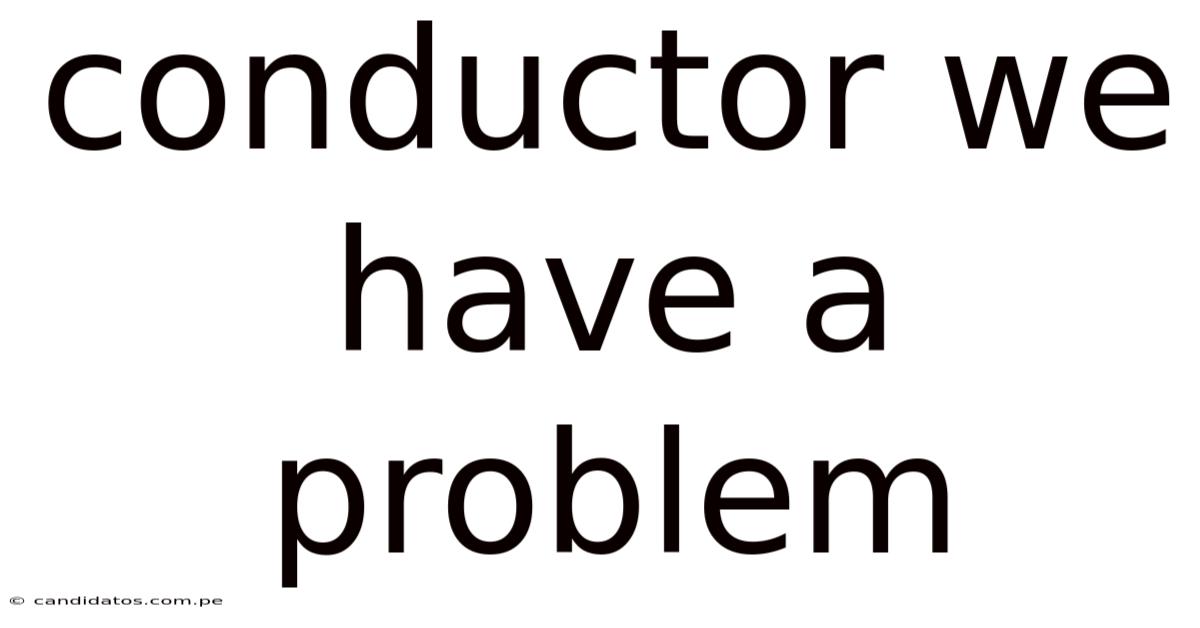 Conductor We Have A Problem