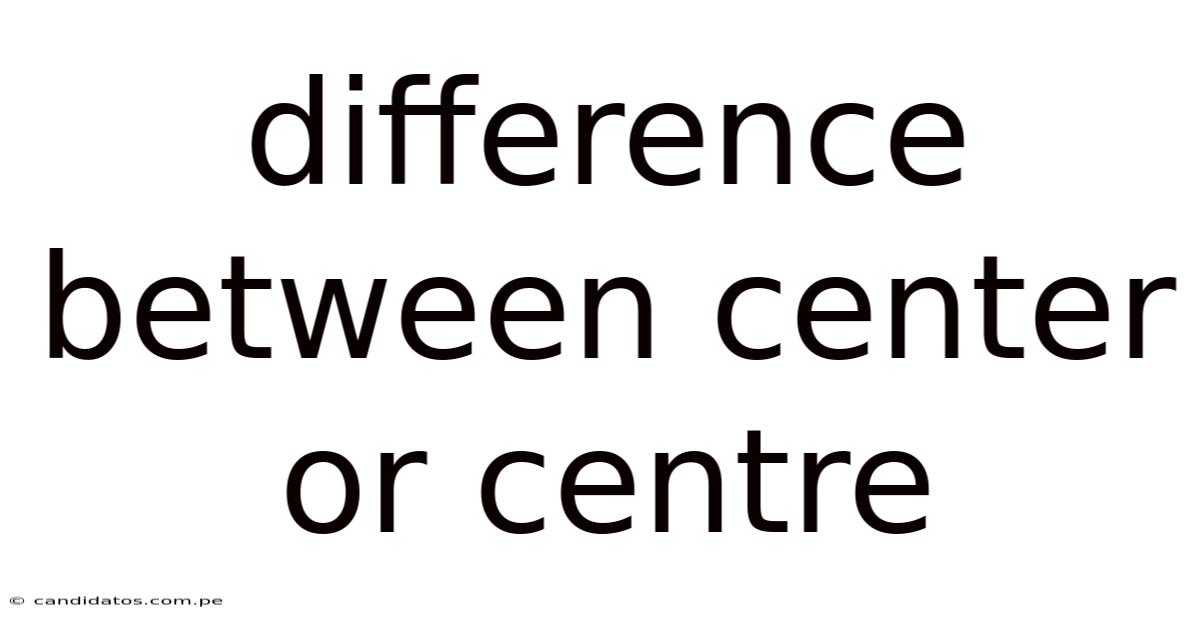 Difference Between Center Or Centre