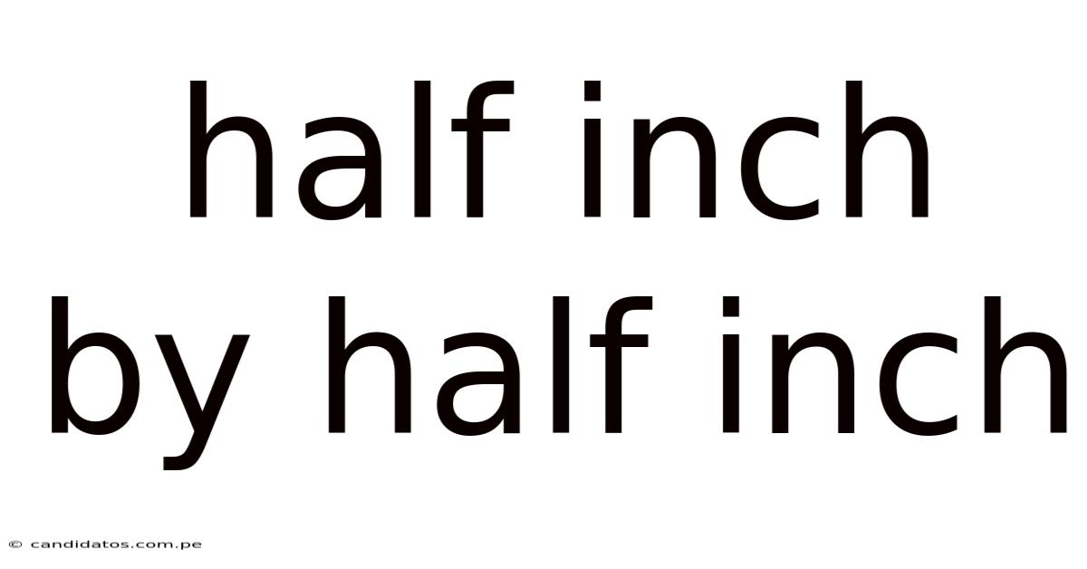 Half Inch By Half Inch