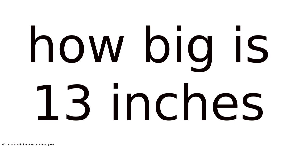 How Big Is 13 Inches