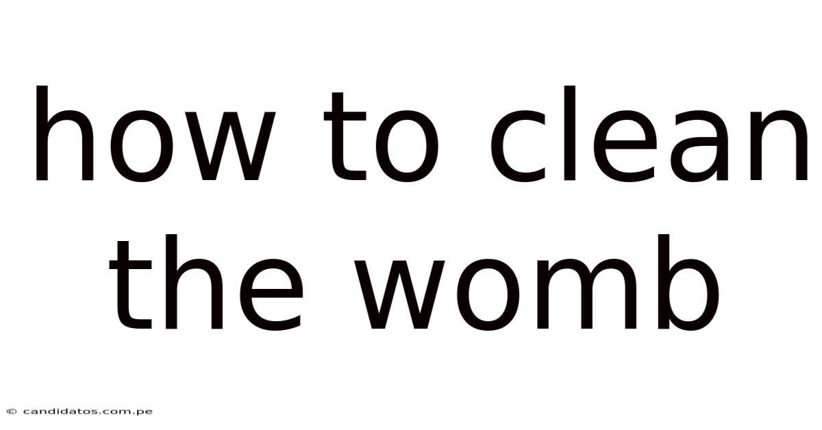 How To Clean The Womb