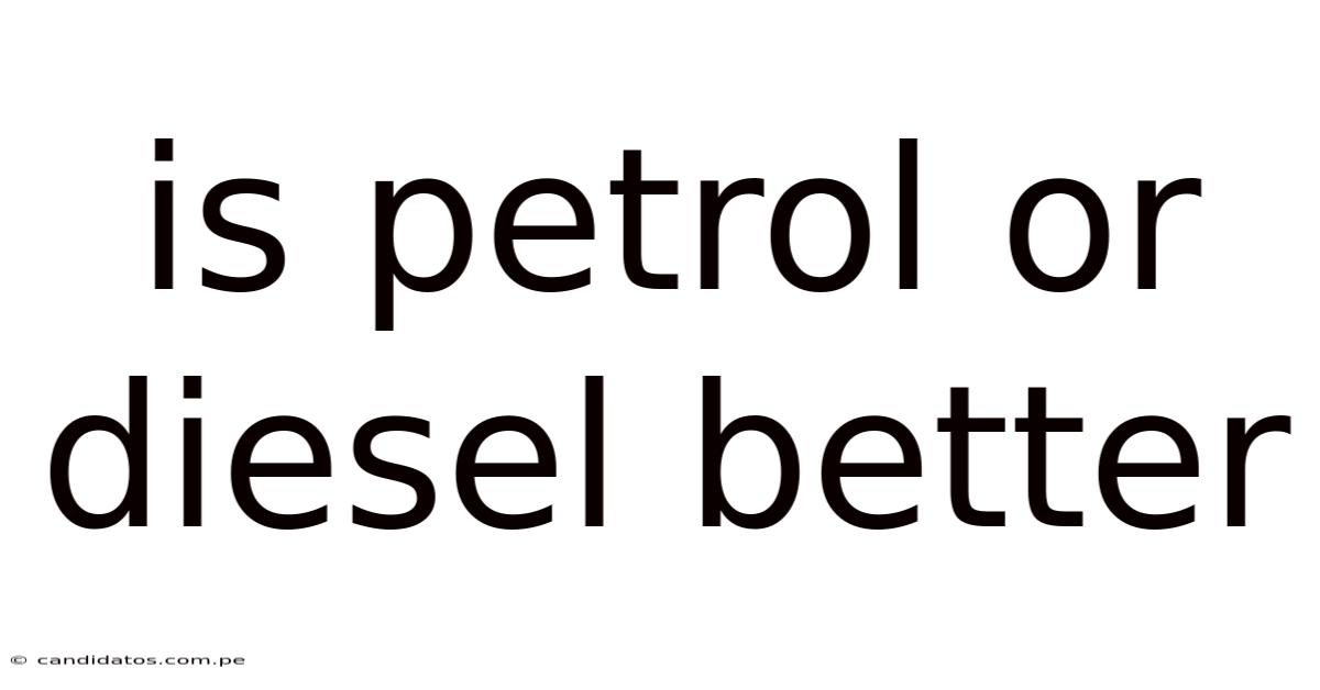 Is Petrol Or Diesel Better