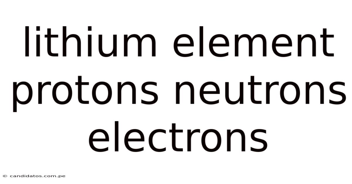 Lithium Element Protons Neutrons Electrons