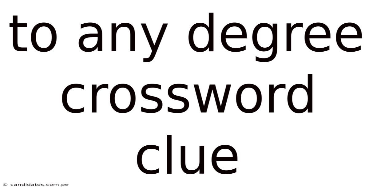 To Any Degree Crossword Clue