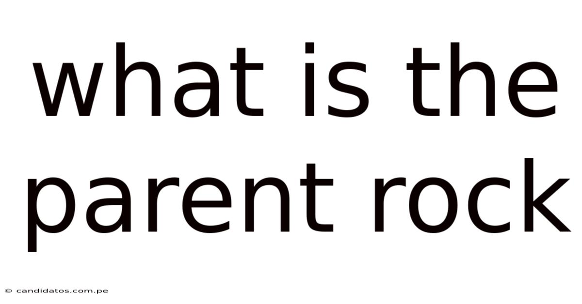 What Is The Parent Rock